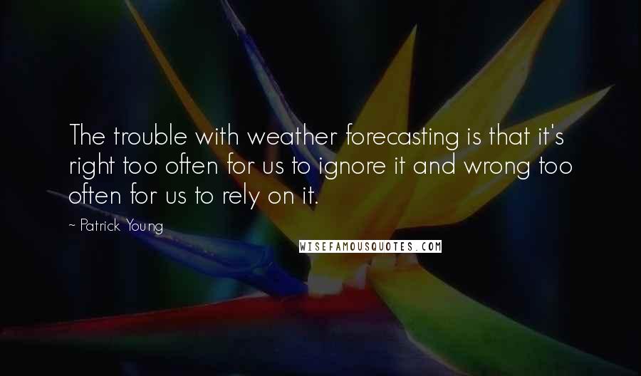 Patrick Young Quotes: The trouble with weather forecasting is that it's right too often for us to ignore it and wrong too often for us to rely on it.