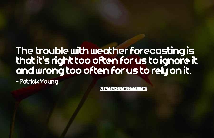 Patrick Young Quotes: The trouble with weather forecasting is that it's right too often for us to ignore it and wrong too often for us to rely on it.