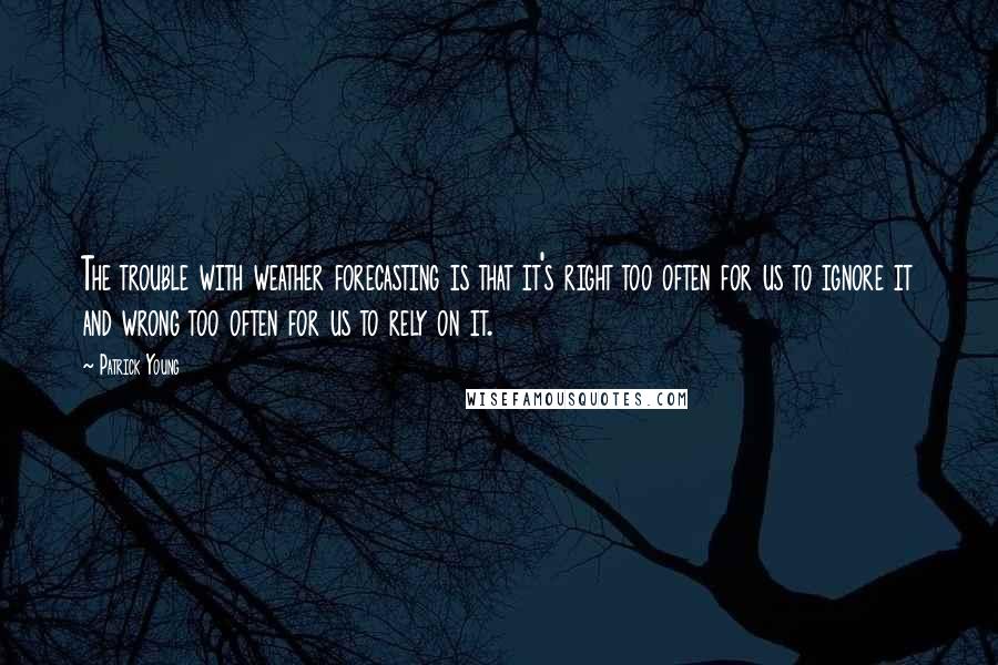 Patrick Young Quotes: The trouble with weather forecasting is that it's right too often for us to ignore it and wrong too often for us to rely on it.