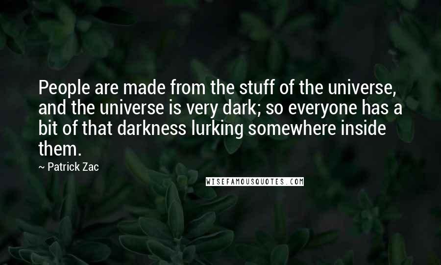 Patrick Zac Quotes: People are made from the stuff of the universe, and the universe is very dark; so everyone has a bit of that darkness lurking somewhere inside them.