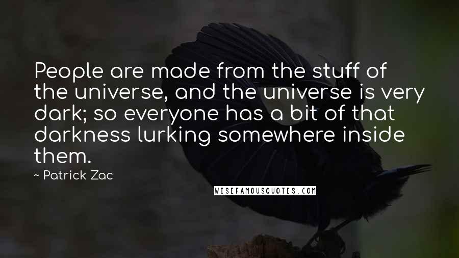 Patrick Zac Quotes: People are made from the stuff of the universe, and the universe is very dark; so everyone has a bit of that darkness lurking somewhere inside them.