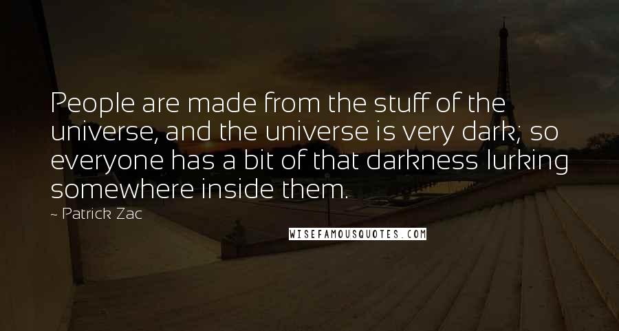 Patrick Zac Quotes: People are made from the stuff of the universe, and the universe is very dark; so everyone has a bit of that darkness lurking somewhere inside them.