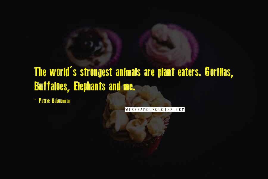 Patrik Baboumian Quotes: The world's strongest animals are plant eaters. Gorillas, Buffaloes, Elephants and me.