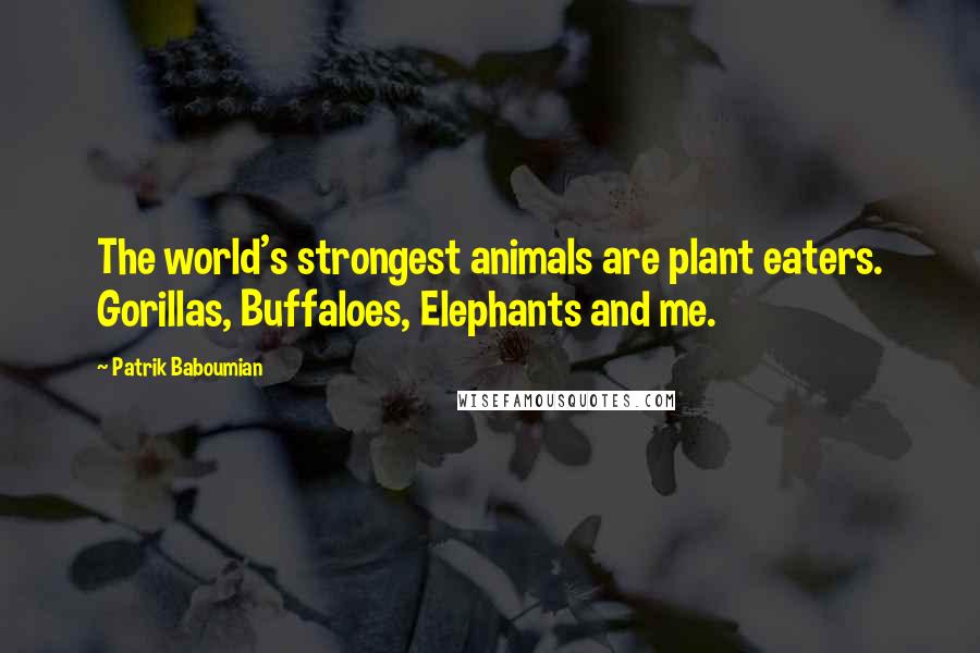 Patrik Baboumian Quotes: The world's strongest animals are plant eaters. Gorillas, Buffaloes, Elephants and me.