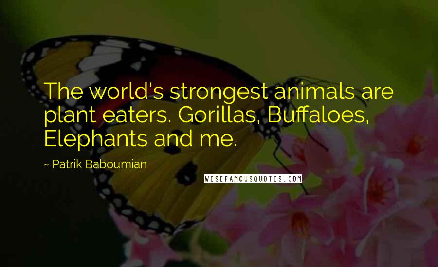 Patrik Baboumian Quotes: The world's strongest animals are plant eaters. Gorillas, Buffaloes, Elephants and me.