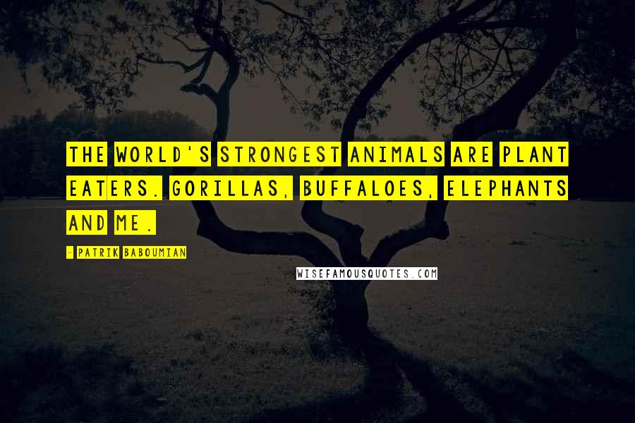 Patrik Baboumian Quotes: The world's strongest animals are plant eaters. Gorillas, Buffaloes, Elephants and me.