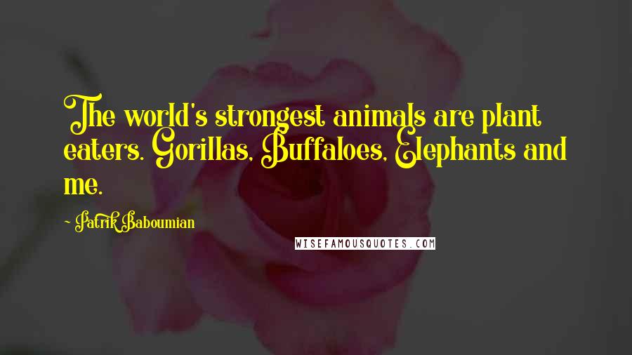 Patrik Baboumian Quotes: The world's strongest animals are plant eaters. Gorillas, Buffaloes, Elephants and me.