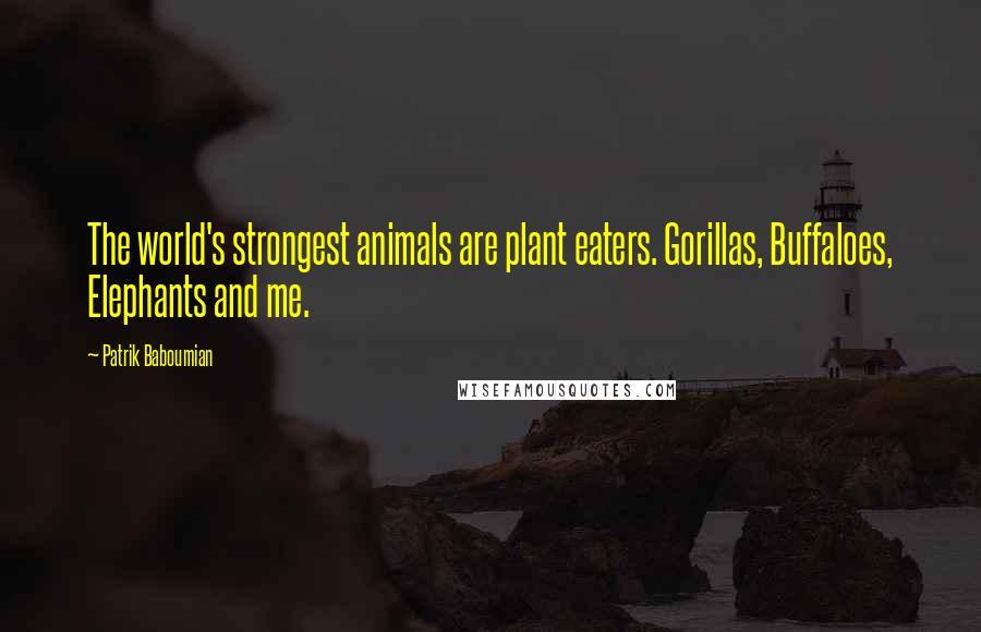 Patrik Baboumian Quotes: The world's strongest animals are plant eaters. Gorillas, Buffaloes, Elephants and me.