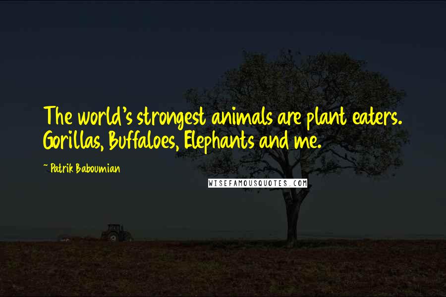 Patrik Baboumian Quotes: The world's strongest animals are plant eaters. Gorillas, Buffaloes, Elephants and me.