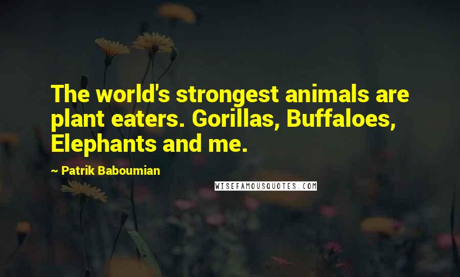 Patrik Baboumian Quotes: The world's strongest animals are plant eaters. Gorillas, Buffaloes, Elephants and me.