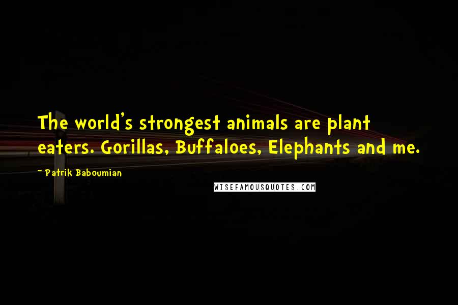 Patrik Baboumian Quotes: The world's strongest animals are plant eaters. Gorillas, Buffaloes, Elephants and me.