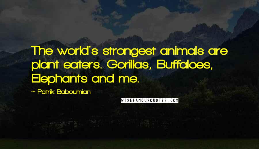 Patrik Baboumian Quotes: The world's strongest animals are plant eaters. Gorillas, Buffaloes, Elephants and me.