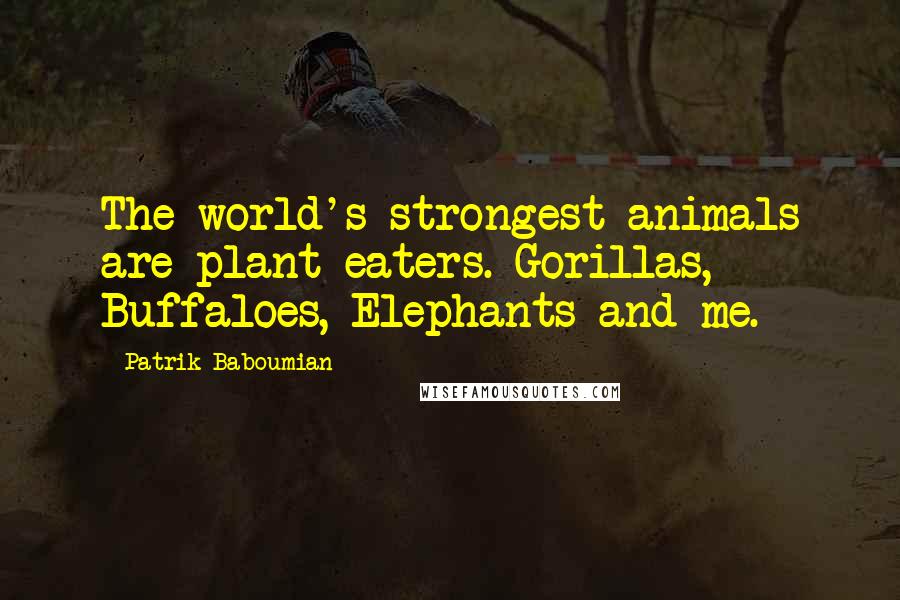 Patrik Baboumian Quotes: The world's strongest animals are plant eaters. Gorillas, Buffaloes, Elephants and me.