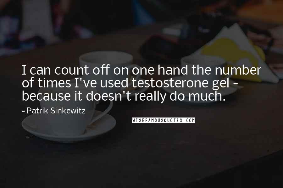 Patrik Sinkewitz Quotes: I can count off on one hand the number of times I've used testosterone gel - because it doesn't really do much.