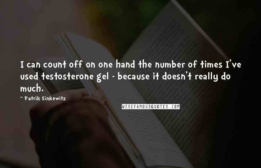Patrik Sinkewitz Quotes: I can count off on one hand the number of times I've used testosterone gel - because it doesn't really do much.