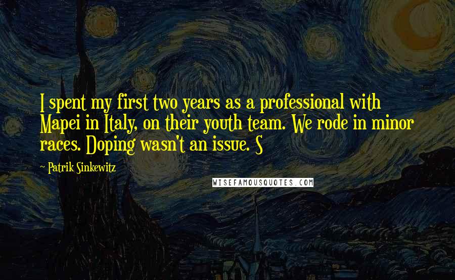 Patrik Sinkewitz Quotes: I spent my first two years as a professional with Mapei in Italy, on their youth team. We rode in minor races. Doping wasn't an issue. S