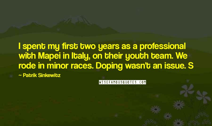 Patrik Sinkewitz Quotes: I spent my first two years as a professional with Mapei in Italy, on their youth team. We rode in minor races. Doping wasn't an issue. S