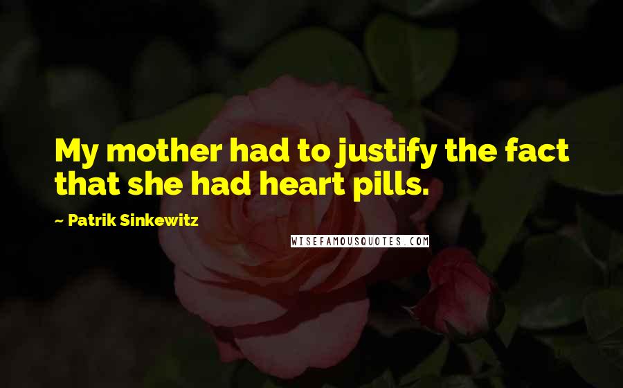 Patrik Sinkewitz Quotes: My mother had to justify the fact that she had heart pills.