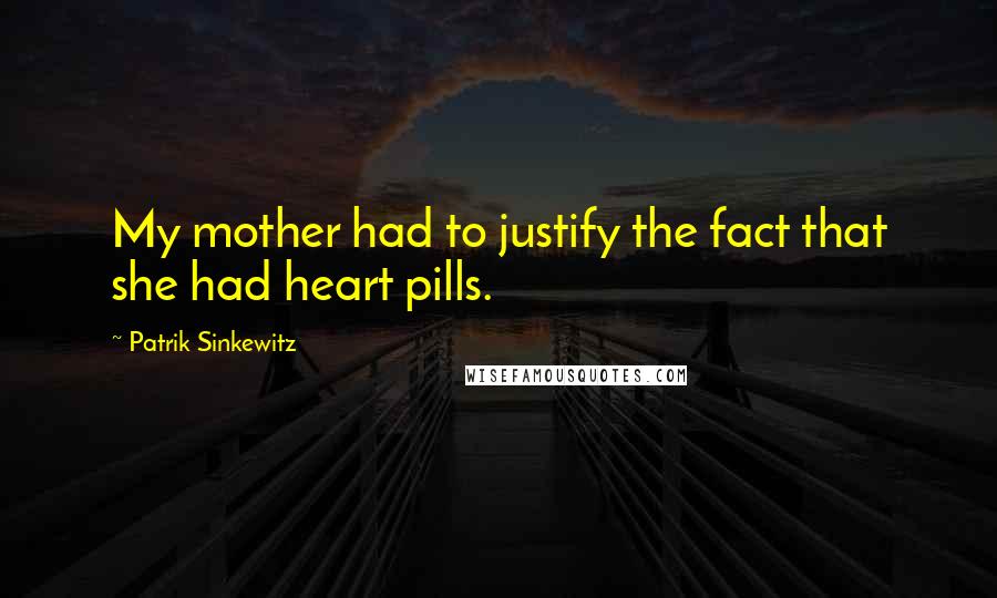 Patrik Sinkewitz Quotes: My mother had to justify the fact that she had heart pills.