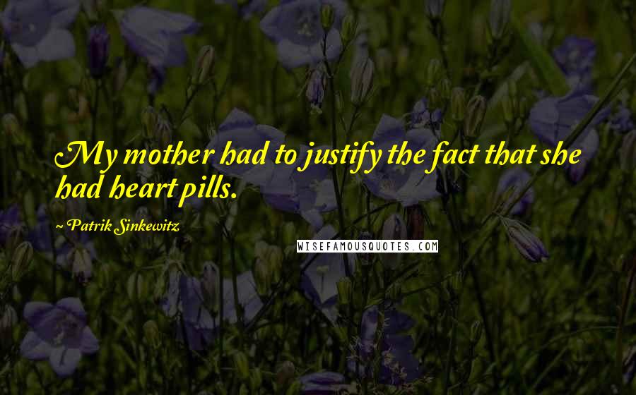 Patrik Sinkewitz Quotes: My mother had to justify the fact that she had heart pills.