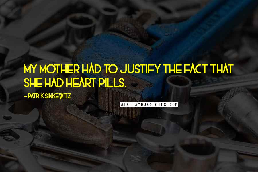Patrik Sinkewitz Quotes: My mother had to justify the fact that she had heart pills.