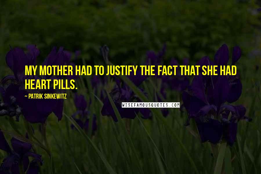 Patrik Sinkewitz Quotes: My mother had to justify the fact that she had heart pills.