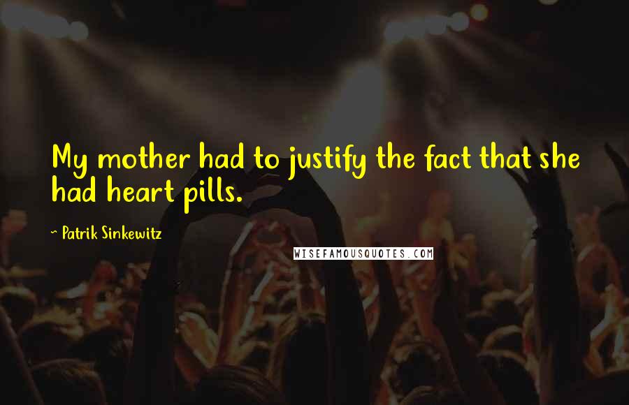 Patrik Sinkewitz Quotes: My mother had to justify the fact that she had heart pills.