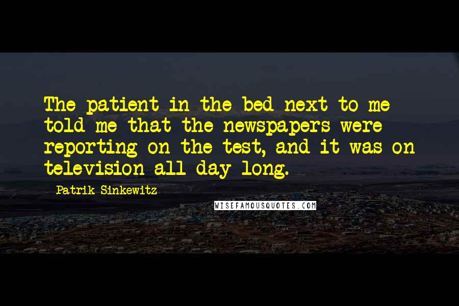 Patrik Sinkewitz Quotes: The patient in the bed next to me told me that the newspapers were reporting on the test, and it was on television all day long.