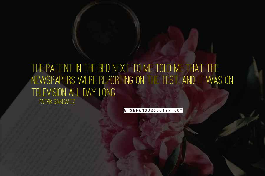 Patrik Sinkewitz Quotes: The patient in the bed next to me told me that the newspapers were reporting on the test, and it was on television all day long.