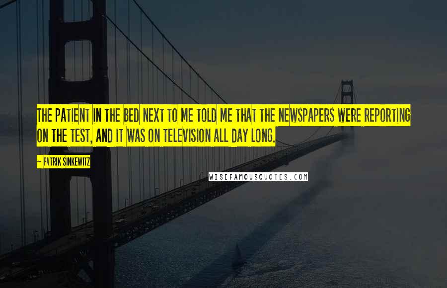 Patrik Sinkewitz Quotes: The patient in the bed next to me told me that the newspapers were reporting on the test, and it was on television all day long.