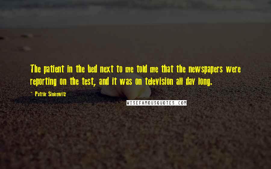 Patrik Sinkewitz Quotes: The patient in the bed next to me told me that the newspapers were reporting on the test, and it was on television all day long.