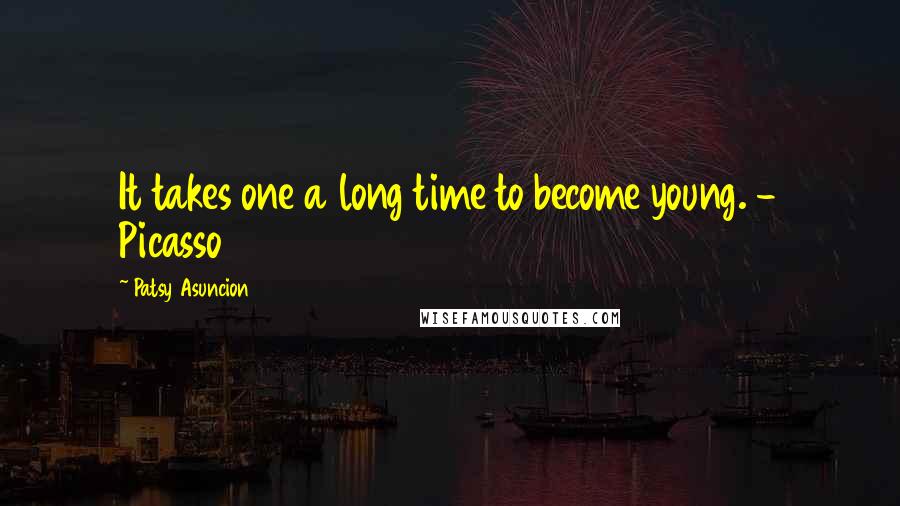 Patsy Asuncion Quotes: It takes one a long time to become young. - Picasso