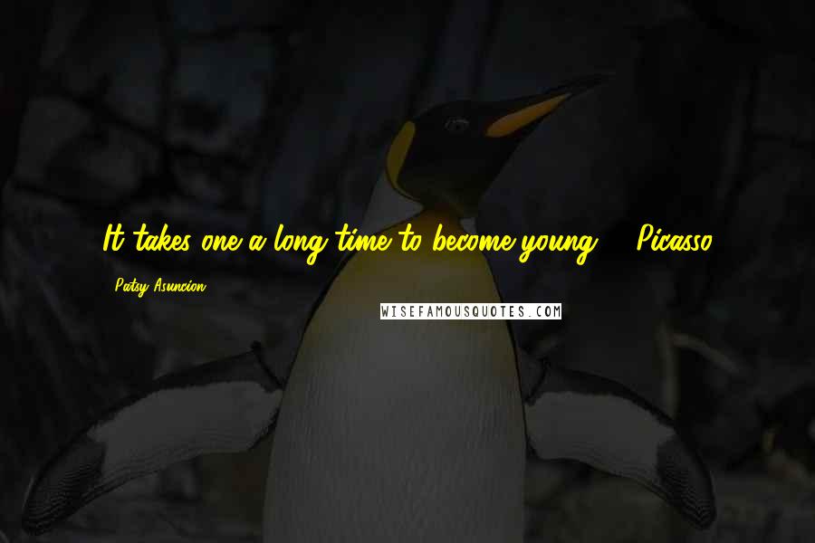 Patsy Asuncion Quotes: It takes one a long time to become young. - Picasso