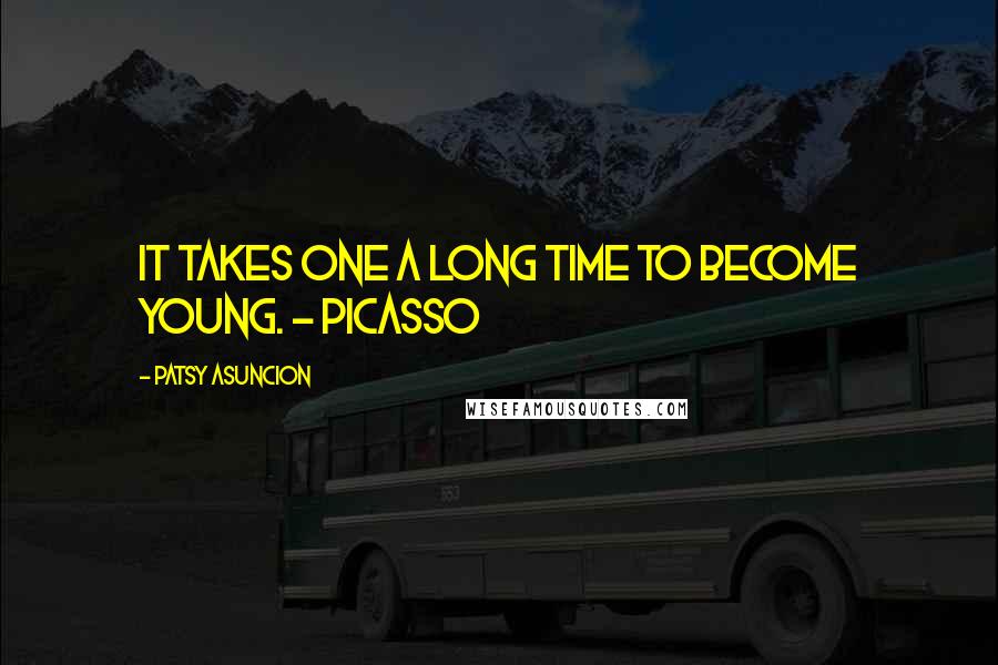 Patsy Asuncion Quotes: It takes one a long time to become young. - Picasso