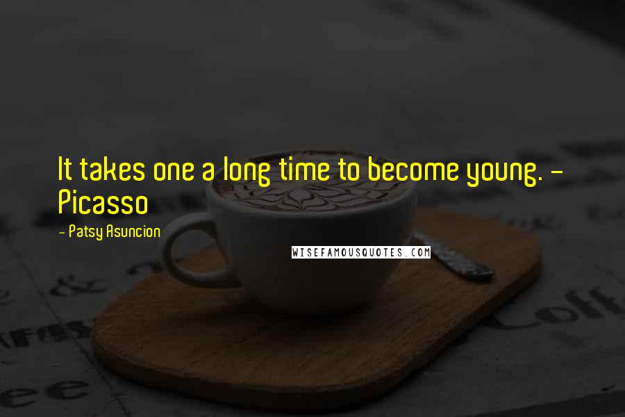 Patsy Asuncion Quotes: It takes one a long time to become young. - Picasso