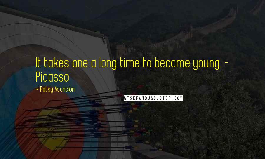 Patsy Asuncion Quotes: It takes one a long time to become young. - Picasso