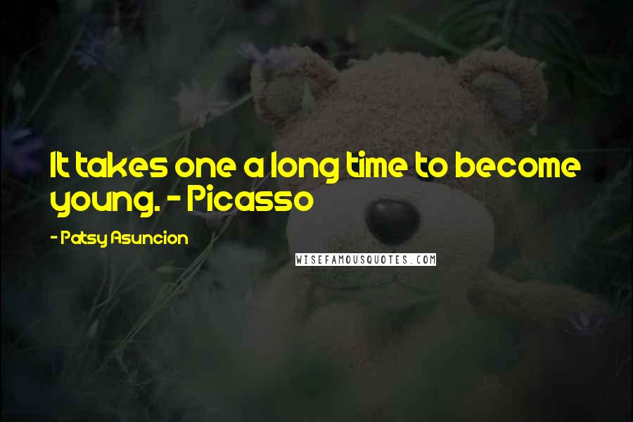 Patsy Asuncion Quotes: It takes one a long time to become young. - Picasso