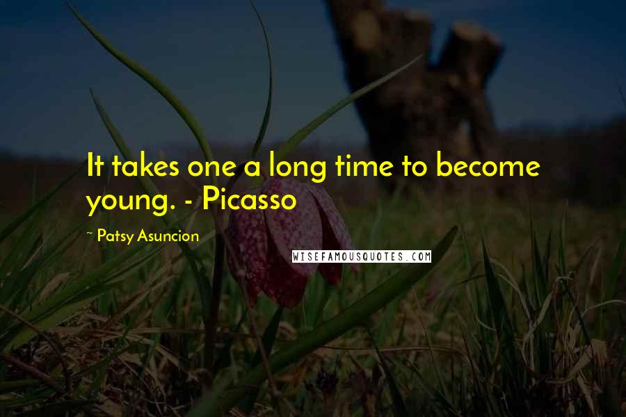 Patsy Asuncion Quotes: It takes one a long time to become young. - Picasso