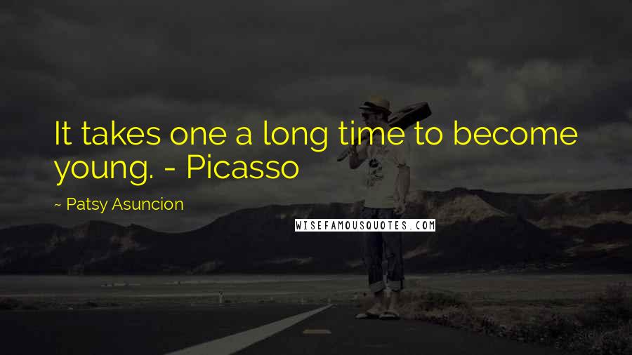 Patsy Asuncion Quotes: It takes one a long time to become young. - Picasso