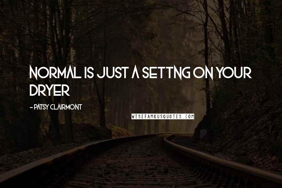 Patsy Clairmont Quotes: Normal is just a settng on your dryer