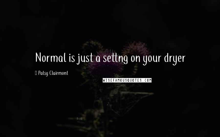 Patsy Clairmont Quotes: Normal is just a settng on your dryer