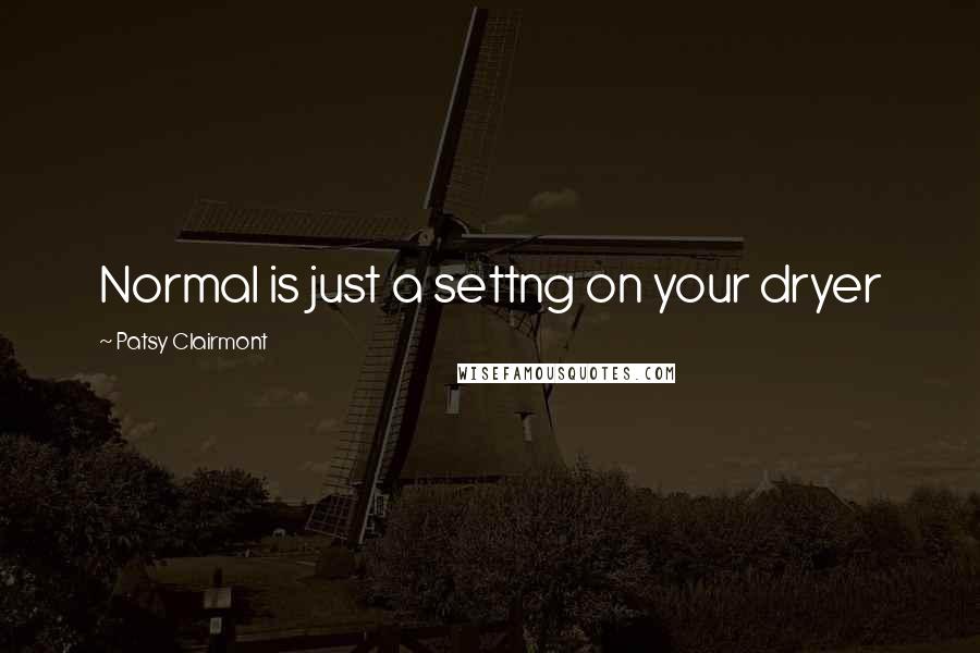 Patsy Clairmont Quotes: Normal is just a settng on your dryer