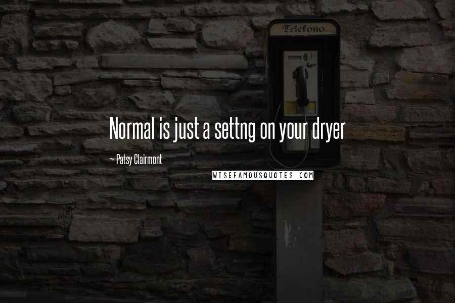 Patsy Clairmont Quotes: Normal is just a settng on your dryer