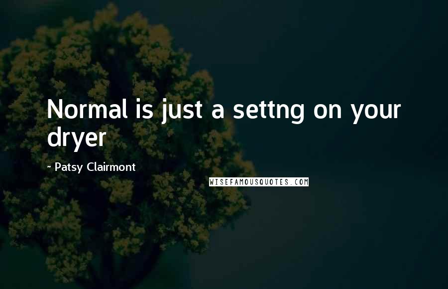Patsy Clairmont Quotes: Normal is just a settng on your dryer