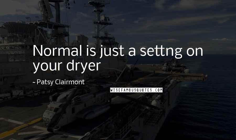 Patsy Clairmont Quotes: Normal is just a settng on your dryer