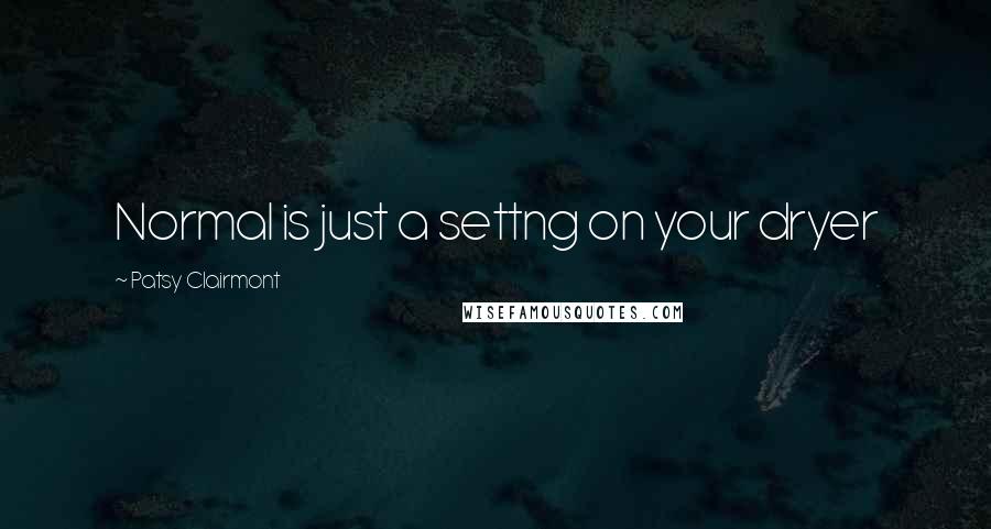 Patsy Clairmont Quotes: Normal is just a settng on your dryer