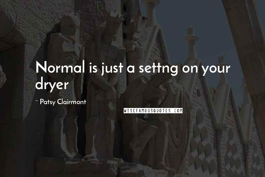 Patsy Clairmont Quotes: Normal is just a settng on your dryer
