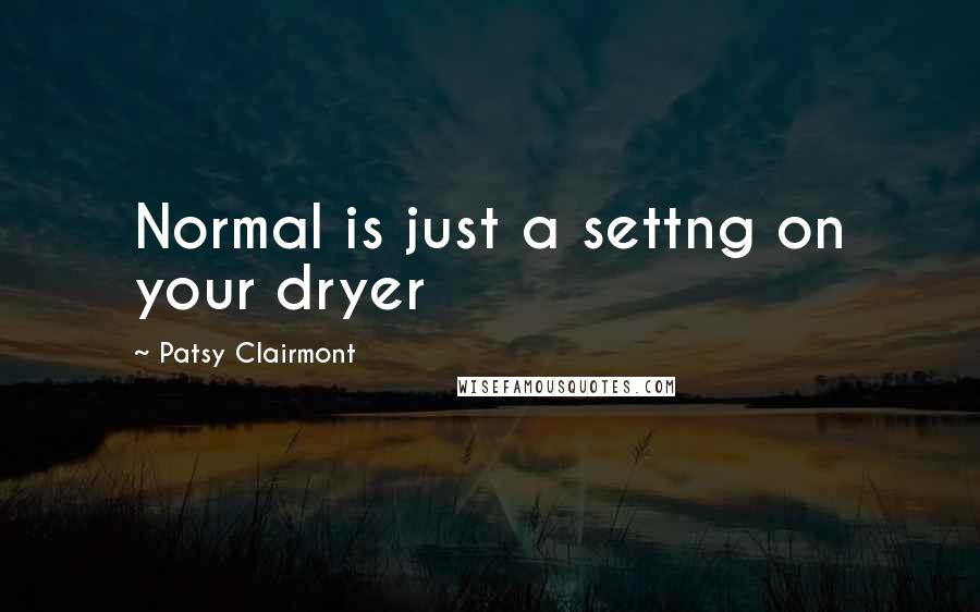 Patsy Clairmont Quotes: Normal is just a settng on your dryer