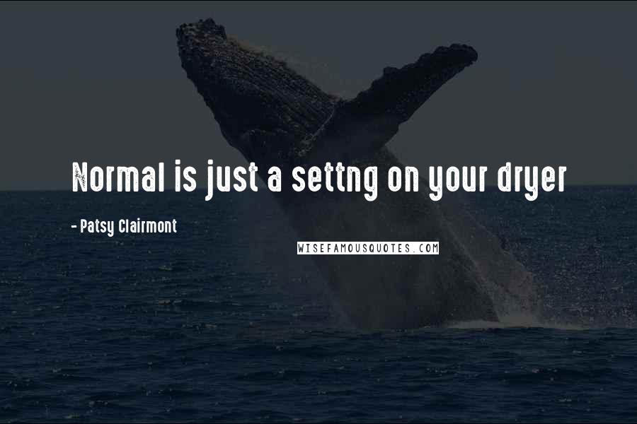 Patsy Clairmont Quotes: Normal is just a settng on your dryer