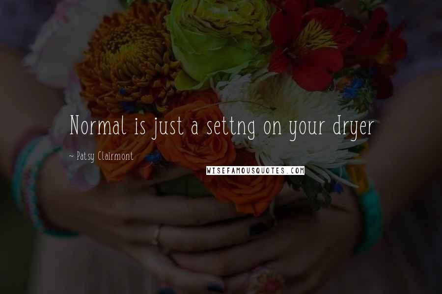Patsy Clairmont Quotes: Normal is just a settng on your dryer